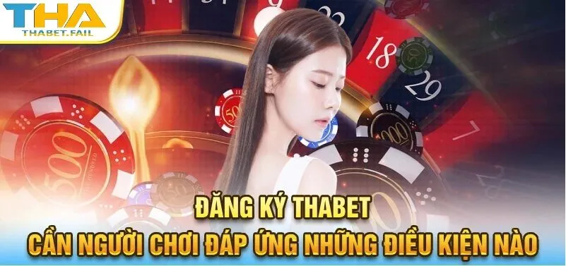 Điều kiện cần có để đăng ký Thabet thành công